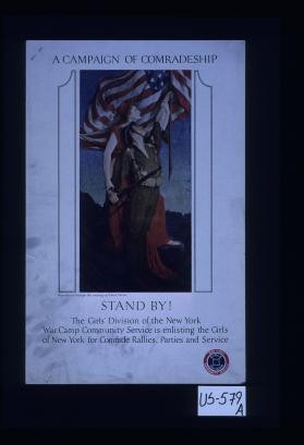 A campaign of comradeship. Stand by! The Girls' Division of the New York War Camp Community Service is enlisting the girls of New York for comradly rallies, parties and service