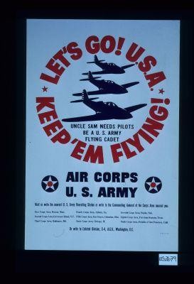 Let's go! U.S.A. Keep 'em flying! Air Corps, U. S. Army. Visit or write to the nearest U.S. Army recruiting station or write to the Commanding General of the Corps area nearest you