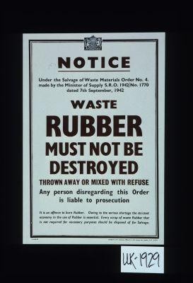 Notice. under the Salvage of Waste Materials Order No. 4 ... Waste rubber must not be destroyed, thrown away or mixed with refuse. Any person disregarding this Order is liable to persecution