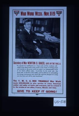 War work week: Nov. 11-19. Secretary of War Newton D. Baker, says of the Y.M.C.A. ... Give to keep it going!