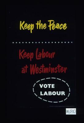 Keep the peace, keep Labour at Westminster. Vote Labour