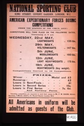 National Sporting Club ... American Expeditionary Forces Boxing competitions under the auspices of the Y.M.C.A. ... Wednesday, 22nd May, lightweights, 135 lbs.; 29th May, welterweights, 147 lbs ... All Americans in uniform will be admitted as guests of the club