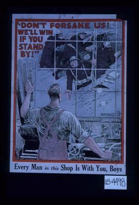 "Don't forsake us! We'll win if you stand by!" Every man in this shop is with you, boys