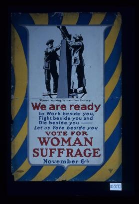 We are ready to work beside you, fight beside you and die beside you - Let us vote beside you. Vote for woman suffrage. November 6th