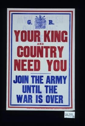 G.R. Your King and country need you. Join the Army until the war is over