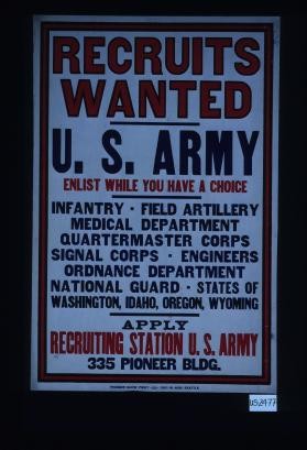 Recruits wanted. U.S. Army. Enlist while you have a choice. Infantry, field artillery, medical department, quartermaster corps, signal corps