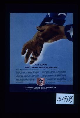 For hands that know their strength. Today America looks across its protecting oceans, with a new awareness, an almost calm fixity of purpose. For America has taken its stand. And America knows its strength. Allegheny Ludlum is a sinew of that strength. Our steel