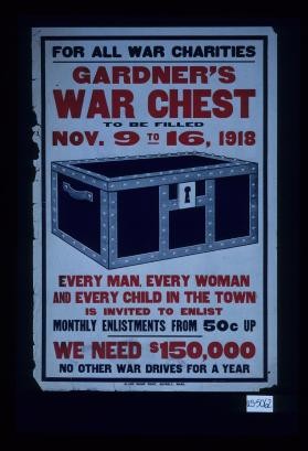 For all war charities. Gardner's War Chest to be filled Nov. 9 to 16, 1918. Every man, every woman and every child in the town is invited to enlist