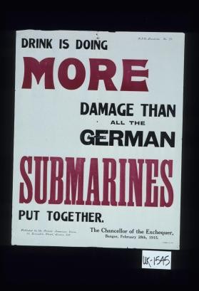 Drink is doing more damage than all the German submarines put together. The Chancellor of the Exchequer