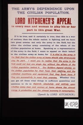 The Army's dependence upon the civilian population. Lord Kitchener's appeal ... Our soldiers depend wholely on the civilian population for their food, their clothing, and the unlimited munitions and equipment that they must have if they are successfully to meet their enemies ... (Speech by Lord Kitchener)