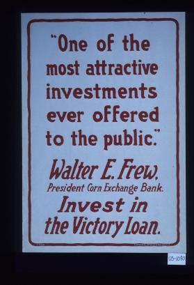 "One of the most attractive investments ever offered to the public." Walter E. Frew, President, Corn Exchange Bank. Invest in the Victory Loan