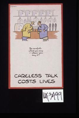 "Be careful what you say and where you say it." Careless talk costs lives