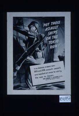 "Put those assault ships on the Tokio run!" To all producers of assault ships: AKA and APA vessels are needed at once to carry the war to Japan