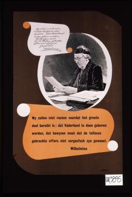 Wy zullen niet rusten voordat het groote doel bereikt is: dat Vaderland to doen geboren worden, dat bewyzen moet dat de tallooze gebrachte offers niew vergeefsch zyn geweest. Wilhelmina