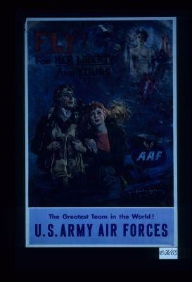 Fly! For her liberty and yours. The greatest team in the world! U.S. Army Air Force
