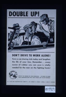 Double up. Don't drive to work alone. Form a car-sharing club today and lengthen the life of your tires. Remember - every ounce of rubber you can save is vitally needed for the men on the fighting fronts ... N.Y. State War Transportation Committee