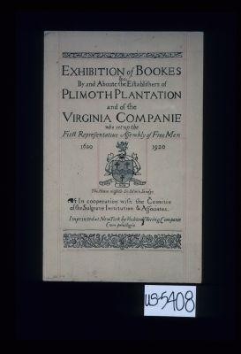 Exhibition of bookes & c. by and about the establishers of Plimoth Plantation and of the Virginia Companie who set up the First Representative Assembly of Free Men. 1620-1920. Probum non Poenitet. The House misseth Sir Edwin Sandys. In cooperation with the Comitie of the Sulgrave Institution & Associates. Imprinted at New York by Vechten Waring Companie. Cum privilegio