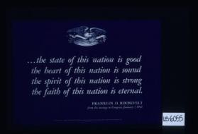 the state of this nation is good/The heart of this nation is sound/The spirit of this nation is strong/The faith of this nation is eternal. Franklin D. Roosevelt