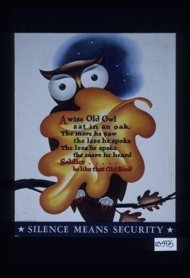 A wise old owl sat in an oak. The more he saw, the less he spoke. The less he spoke, the more he heard. Soldier ... be like that old bird. Silence means security