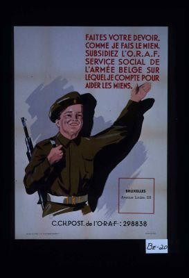 Faites votre devoir comme je fais le mien. Subsidiez l'O.R.A.F., service social de l'armee belge sur lequel je compte pour aider les miens
