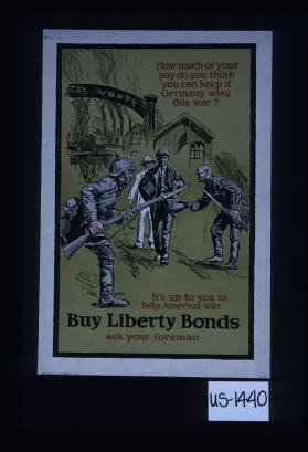 How much of your pay do you think you can keep if Germany wins this war? It's up to you to help America win. Buy Liberty bonds. Ask your foreman