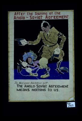 After the signing of the Anglo-Soviet Agreement. The Nazi press tricksters yell: The Anglo-Soviet Agreement means nothing to us