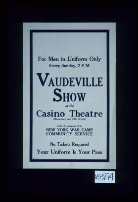 For men in uniform ... Vaudeville Show at the Casino Theatre ... under the auspices of the New York War Camp Community Service. No tickets required, your uniform is your pass