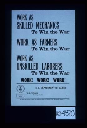 Work as skilled mechanics to win the war. Work as farmers to win the war. Work as unskilled laborers to win the war. Work! Work! Work!