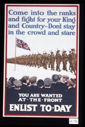 Come into the ranks and fight for your King and country. Don't stay in the crowd and stare. You are wanted at the front. Enlist today