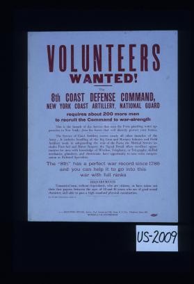Volunteers wanted. The 8th Coast Defense Command, New York Coast Artillery, National Guard requires about 200 more men to recruit the command to war-strength. This is the branch of the service than man the forts guarding water approaches to New York. It includes handling of the big guns and mortars; infantry and field artillery work in safeguarding the rear of the forts; the medical service includes first-aid and minor surgery; the signal detail offers excellent opportunities for men with