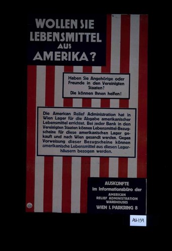 Wollen sie Lebensmittel aus Amerika? Haben Sie Angehorige oder Freunde in den Vereinigten Staaten? Die konnen ihnen helfen! Die American Relief Administration hat in Wien Lager fur die Abgabe amerikanischer Lebensmittel errichtet