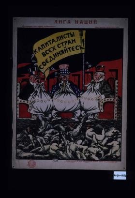 Liga Natsii. Kapitalisty vsekh stran, soediniaites'! "Vsiakii, sryvaiushchii etot plakat ... sovershaet kontr-revoliutsionnoe delo."