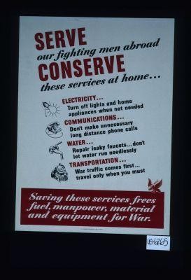 Serve our fighting men abroad. Conserve these services at home ... electricity ... communications ... water ... transportation. Saving these services frees fuel, manpower, material and equipment for war