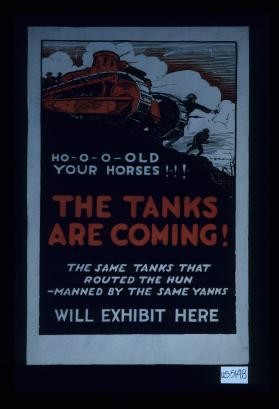 Ho-o-o-old your horses ... - The tanks are coming! The same tanks that routed the Hun - manned by the same Yanks will exhibit here