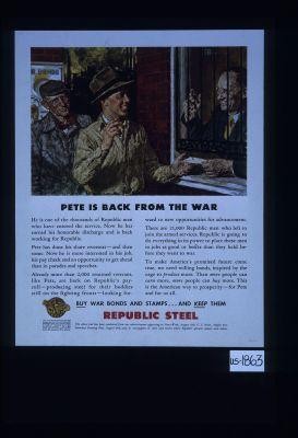 Pete is back from the war. He is one of the thousands of Republic men who have entered the service. Now he has earned his honorable discharge and is back working for Republic. ... Republic is going to do everything in its power to place these men in jobs as good or better than they held before they went to war. To make America's promised future come true, we need willing hands, inspired by the urge to produce more. The more people can earn money, the more people can buy ... the American way