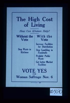 The high cost of living. How can women help? Without the vote - stop waste in kitchens. With the vote - increase facilities for distribution, stop gambling in foodstuffs, prohibit public waste, get better market facilities. Vote yes for woman suffrage Nov. 6