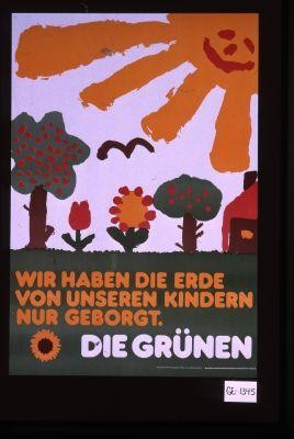 Wir haben die Erde von unseren Kindern nur geborgt. Die Grunen