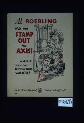 At Roebling we can stamp out the Axis and help Uncle Sam win the war with wire. The Navy said we're good. Let's keep on being good