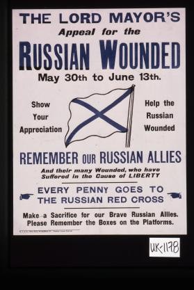 The Lord Mayor's appeal for the Russian Wounded ... Remember our Russian Allies ... Every penny goes to the Russian Red Cross. Make a sacrifice for our brave Russian Allies. Please remember the boxes on the platforms