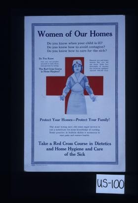 Women of our homes. Do you know when your child is ill? Do you know how to avoid contagion? Do you know how to care for the sick? ... Protect your homes - Protect your family! The most loving care - the most eager service is not a substitute for some knowledge of nursing. Some practice in bedside duties is necessary to ease pain and restore health. Take a Red Cross course in dietetics and home hygiene and care of the sick