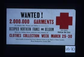 Wanted! 2,000,000 garments for destitute men, women and children in occupied northern France and Belgium. Clothes collection week, March 25-30, under the auspices of the American Red Cross