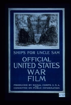 Ships for Uncle Sam. Official United States war film. Produced by Signal Corps, U.S.A. and Committee on Public Information