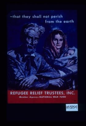 --that they shall not perish from the earth. Refugee Relief Trustees, Inc. Member Agency--National War Fund