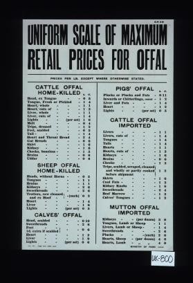 Uniform scale of maximum retail prices for offal. Prices per lb. except where otherwise stated. Cattle offal, home-killed ... Pigs' offal ... Cattle offal, imported ... Sheep offal, home-killed ... Calves' offal ... Mutton offal, imported