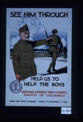Send him through. Help us to help the boys. National Catholic War Council. Knights of Columbus. United War Work Campaign - week of November 11, 1918
