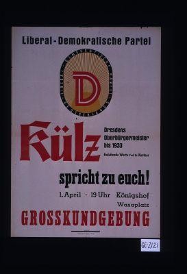 Liberal-Demokratische Partei. Kulz - Dresdens Oberburgermeister bis 1933. ... spricht zu euch! ... Grosskundgebung