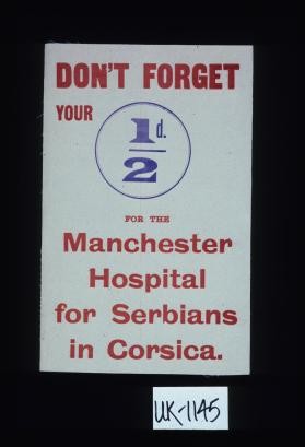 Don't forget your l/2d. for the Manchester Hospital for Serbians in Corsica