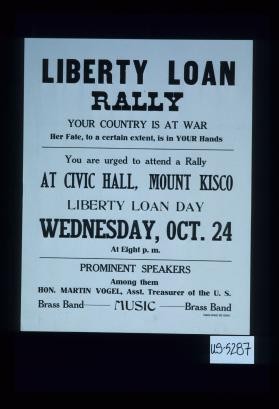 Liberty Loan Rally. Your country is at war. Her fate, to a certain extent, is in your hands. You are urged to attend a rally at Civic Hall, Mount Kisco Liberty Loan Day, Wednesday, Oct. 24 ... music, brass band