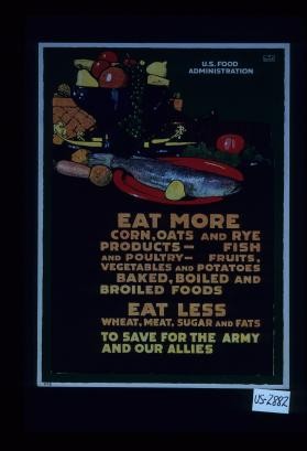 Eat more corn, oats and rye products - fish and pountry - fruits, vegetables and potatoes, baked, boiled and broiled foods. Eat less wheat, meat, sugar and fats to save for the Army and our Allies