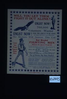 Will you let them fight it out alone? Enlist now! 700,000 volunteers wanted for the great war Army. The President's call is for only 7 men per 1000 population. Enlist now! No slackers will answer this call. Red blooded fighting men between the ages of 18 and 40. Uphold the honor of Western Massachusetts by furnishing her quota